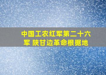 中国工农红军第二十六军 陕甘边革命根据地